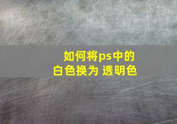 如何将ps中的白色换为 透明色